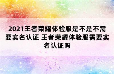 2021王者荣耀体验服是不是不需要实名认证 王者荣耀体验服需要实名认证吗